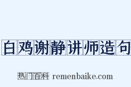 白鸡谢静讲师造句是什么意思的图片